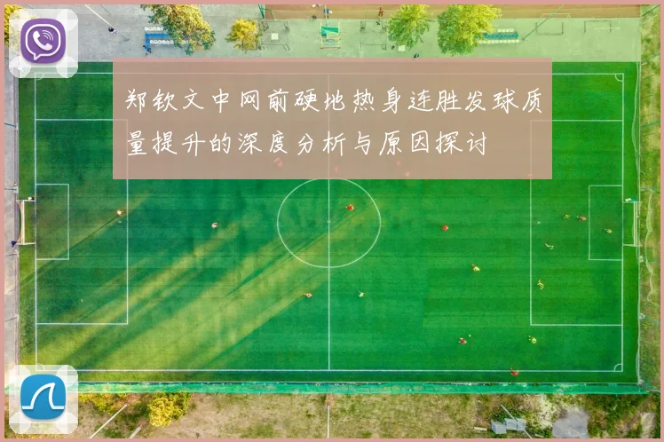 郑钦文中网前硬地热身连胜发球质量提升的深度分析与原因探讨