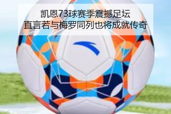 凯恩73球赛季震撼足坛 直言若与梅罗同列也将成就传奇